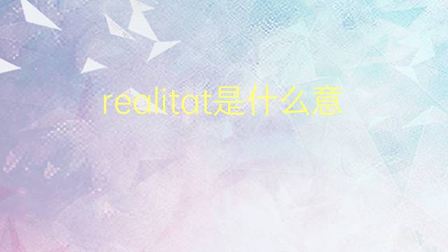 realitat是什么意思 realitat的翻译、读音、例句、中文解释