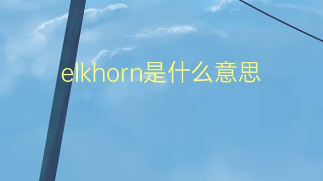 elkhorn是什么意思 elkhorn的翻译、读音、例句、中文解释