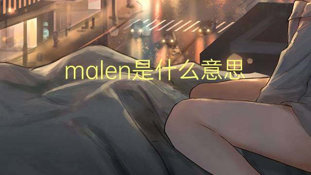 malen是什么意思 malen的翻译、读音、例句、中文解释