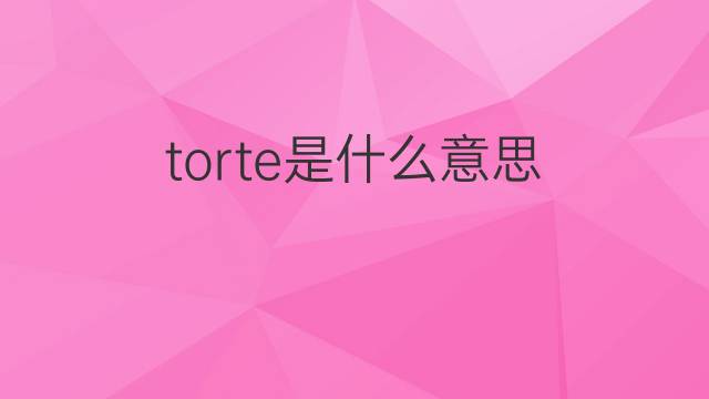 torte是什么意思 torte的翻译、读音、例句、中文解释