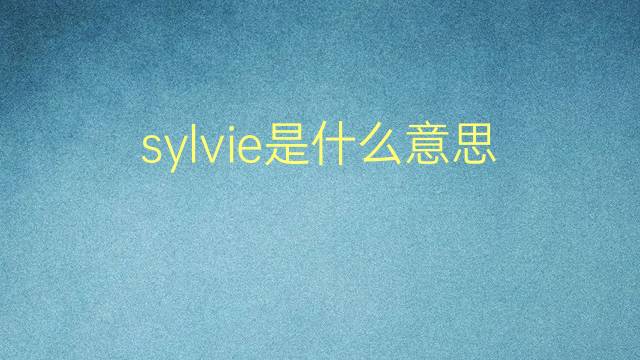 sylvie是什么意思 sylvie的翻译、读音、例句、中文解释