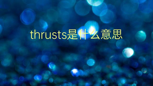 thrusts是什么意思 thrusts的翻译、读音、例句、中文解释