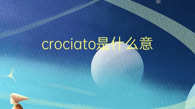 crociato是什么意思 crociato的翻译、读音、例句、中文解释