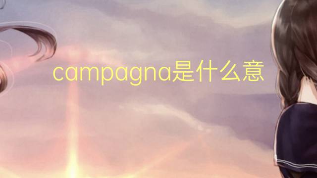 campagna是什么意思 campagna的翻译、读音、例句、中文解释