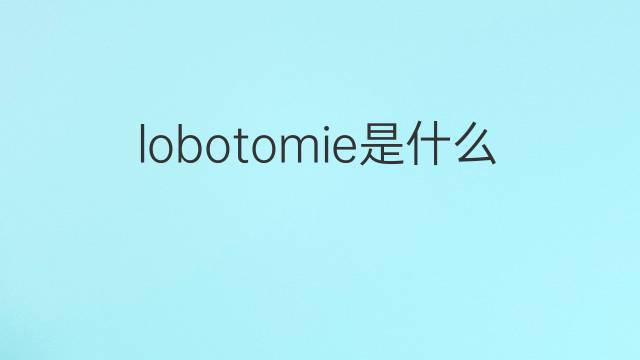 lobotomie是什么意思 lobotomie的翻译、读音、例句、中文解释