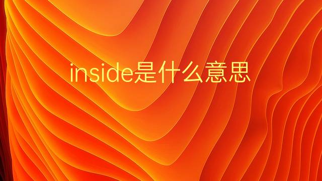 inside是什么意思 inside的翻译、读音、例句、中文解释