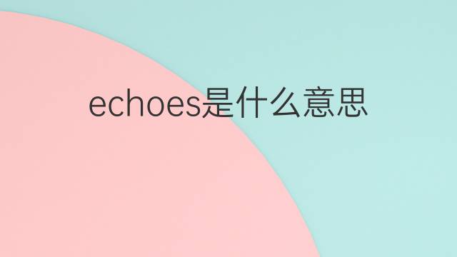 echoes是什么意思 echoes的翻译、读音、例句、中文解释