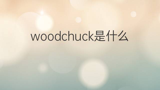 woodchuck是什么意思 woodchuck的翻译、读音、例句、中文解释