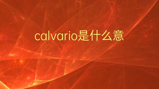 calvario是什么意思 calvario的翻译、读音、例句、中文解释