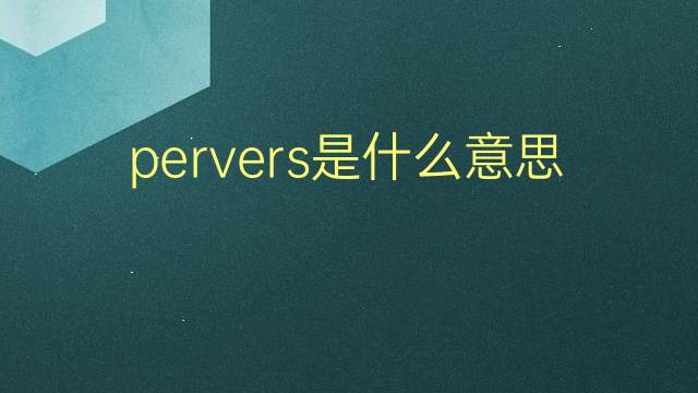 pervers是什么意思 pervers的翻译、读音、例句、中文解释