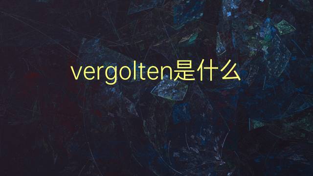 vergolten是什么意思 vergolten的翻译、读音、例句、中文解释