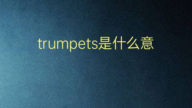 trumpets是什么意思 trumpets的翻译、读音、例句、中文解释