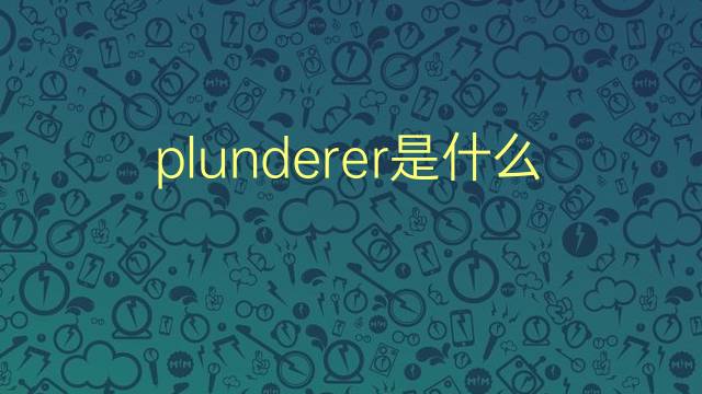 plunderer是什么意思 plunderer的翻译、读音、例句、中文解释