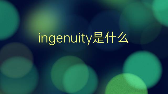 ingenuity是什么意思 ingenuity的翻译、读音、例句、中文解释