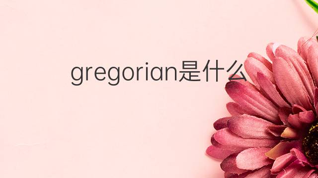 gregorian是什么意思 英文名gregorian的翻译、发音、来源