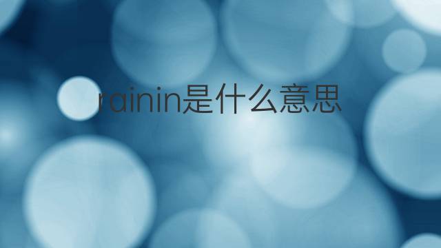 rainin是什么意思 rainin的翻译、读音、例句、中文解释