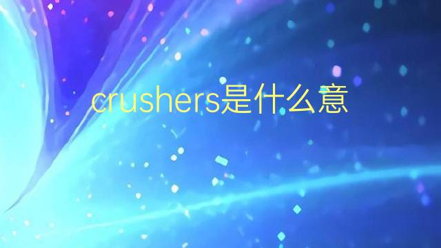 crushers是什么意思 crushers的翻译、读音、例句、中文解释