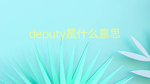 deputy是什么意思 deputy的翻译、读音、例句、中文解释