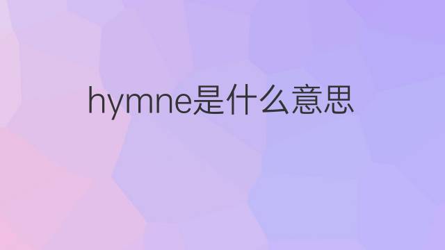 hymne是什么意思 hymne的翻译、读音、例句、中文解释