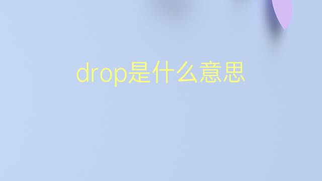 drop是什么意思 drop的翻译、读音、例句、中文解释