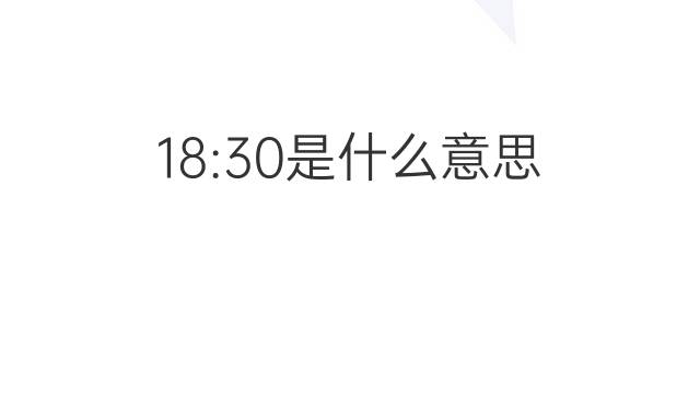 18:30是什么意思 18:30的翻译、读音、例句、中文解释