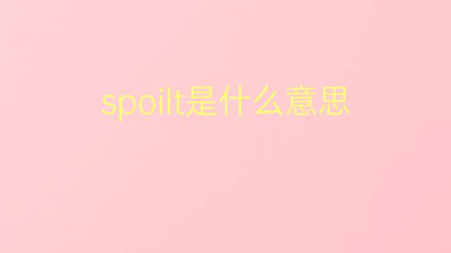 spoilt是什么意思 spoilt的翻译、读音、例句、中文解释