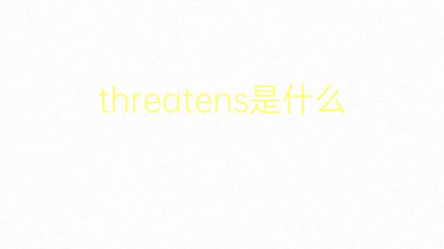 threatens是什么意思 threatens的翻译、读音、例句、中文解释