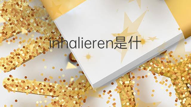 inhalieren是什么意思 inhalieren的翻译、读音、例句、中文解释