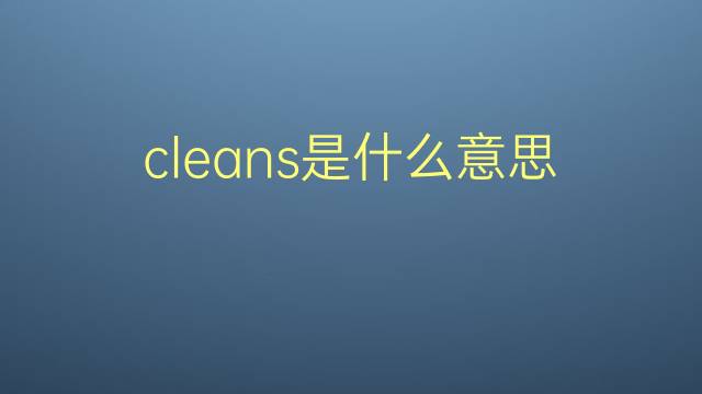 cleans是什么意思 cleans的翻译、读音、例句、中文解释