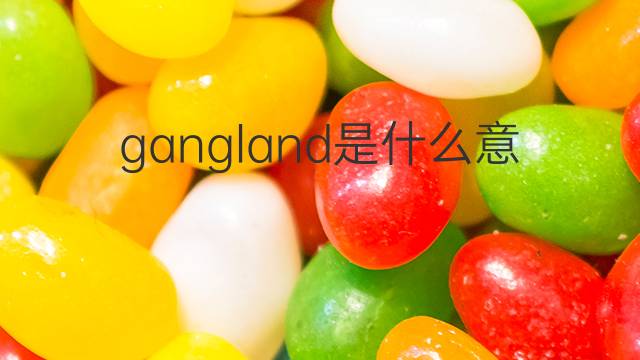 gangland是什么意思 gangland的翻译、读音、例句、中文解释