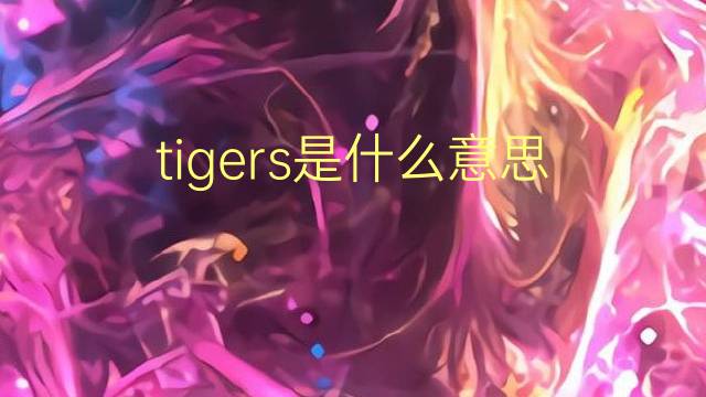 tigers是什么意思 tigers的翻译、读音、例句、中文解释