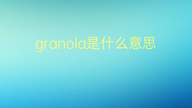 granola是什么意思 granola的翻译、读音、例句、中文解释