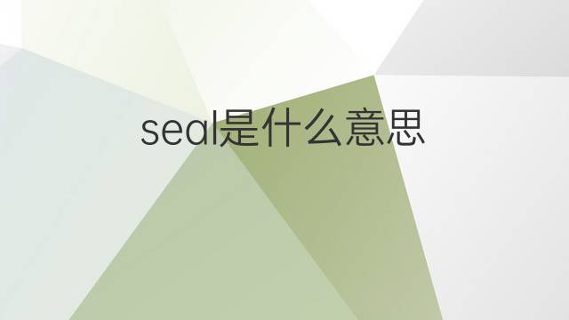 seal是什么意思 seal的翻译、读音、例句、中文解释