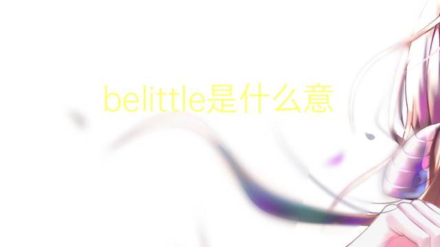 belittle是什么意思 belittle的翻译、读音、例句、中文解释