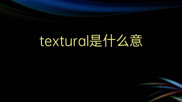 textural是什么意思 textural的翻译、读音、例句、中文解释