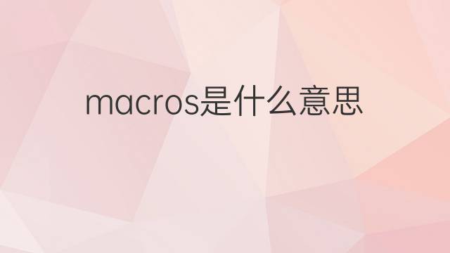 macros是什么意思 macros的翻译、读音、例句、中文解释