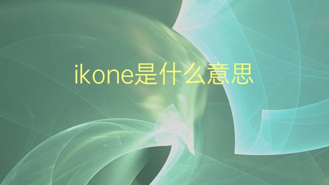 ikone是什么意思 ikone的翻译、读音、例句、中文解释