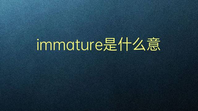 immature是什么意思 immature的翻译、读音、例句、中文解释