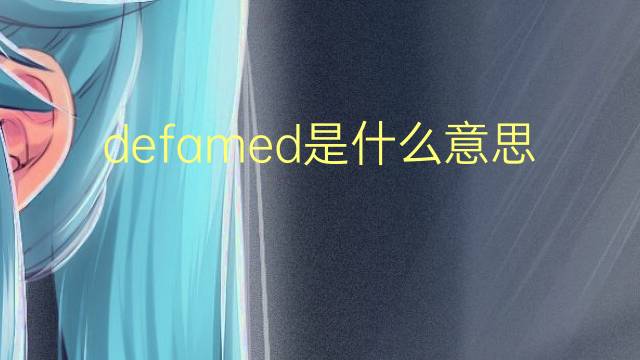 defamed是什么意思 defamed的翻译、读音、例句、中文解释