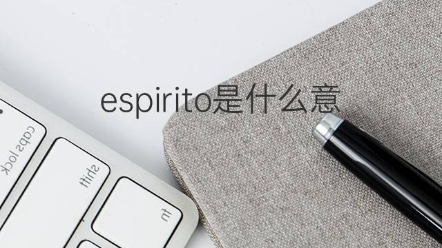 espirito是什么意思 espirito的翻译、读音、例句、中文解释