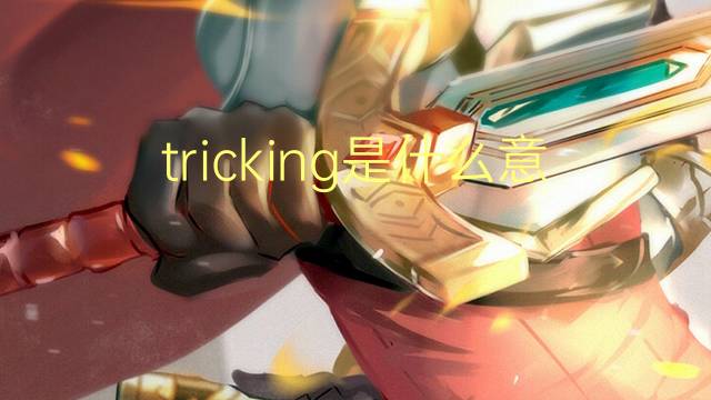 tricking是什么意思 tricking的翻译、读音、例句、中文解释