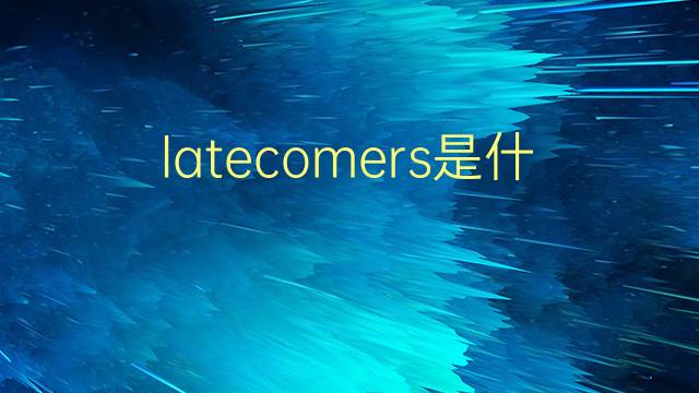 latecomers是什么意思 latecomers的翻译、读音、例句、中文解释