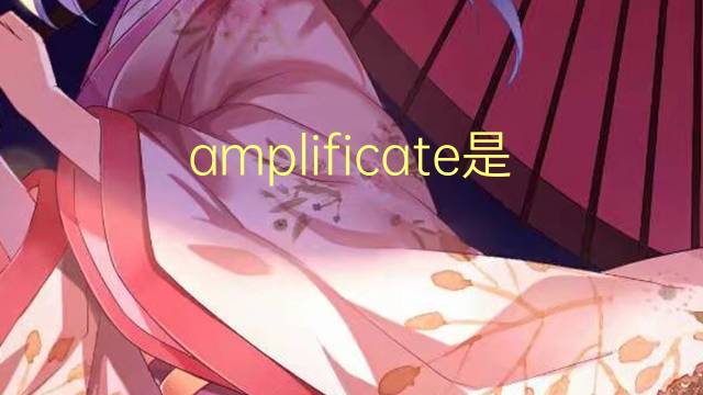 amplificate是什么意思 amplificate的翻译、读音、例句、中文解释