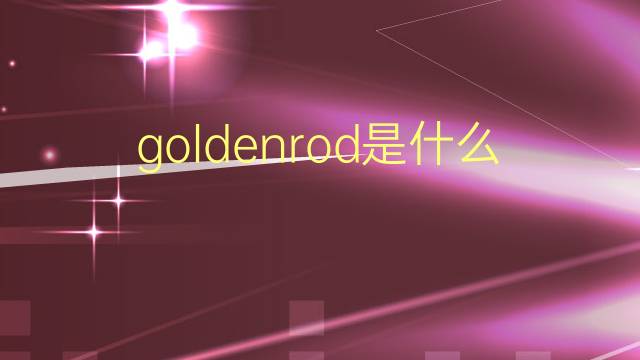 goldenrod是什么意思 goldenrod的翻译、读音、例句、中文解释