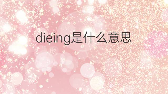 dieing是什么意思 dieing的翻译、读音、例句、中文解释