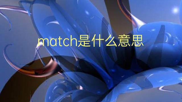 match是什么意思 match的翻译、读音、例句、中文解释