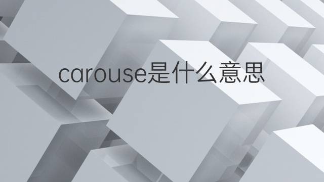 carouse是什么意思 carouse的翻译、读音、例句、中文解释