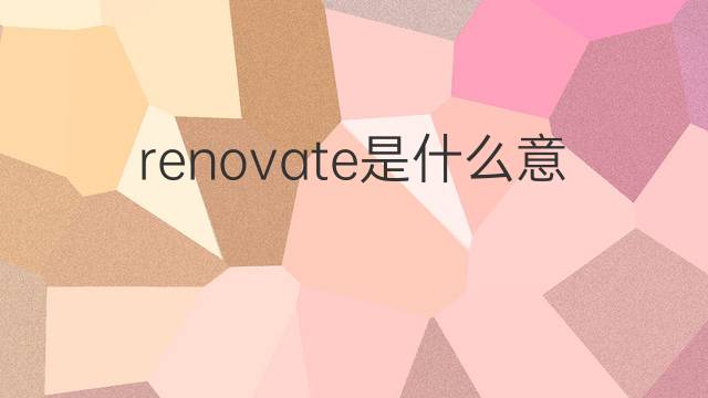 renovate是什么意思 renovate的翻译、读音、例句、中文解释