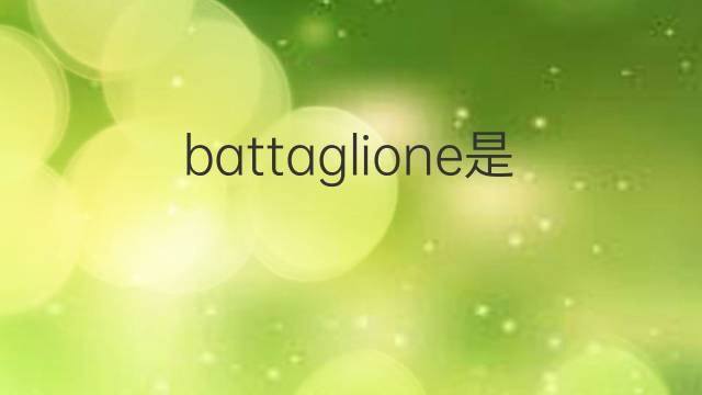 battaglione是什么意思 battaglione的翻译、读音、例句、中文解释