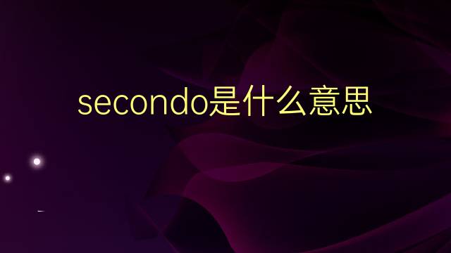 secondo是什么意思 secondo的翻译、读音、例句、中文解释